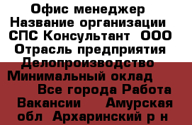 Офис-менеджер › Название организации ­ СПС-Консультант, ООО › Отрасль предприятия ­ Делопроизводство › Минимальный оклад ­ 25 000 - Все города Работа » Вакансии   . Амурская обл.,Архаринский р-н